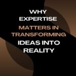 Why Expertise Matters in Transforming Ideas into Reality