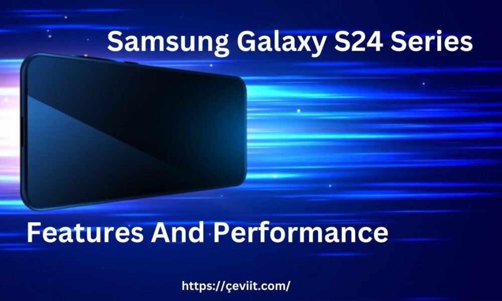 Samsung Galaxy S24 Series Features And Performance