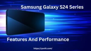 Samsung Galaxy S24 Series Features And Performance